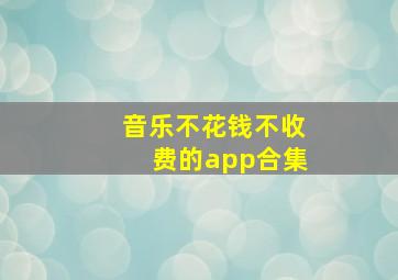 音乐不花钱不收费的app合集