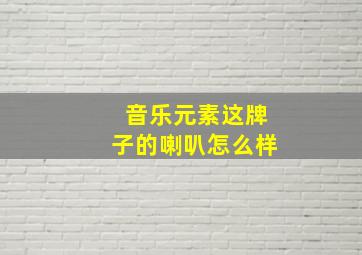 音乐元素这牌子的喇叭怎么样