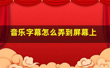 音乐字幕怎么弄到屏幕上