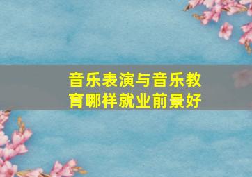 音乐表演与音乐教育哪样就业前景好