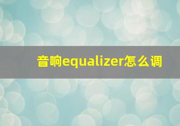 音响equalizer怎么调