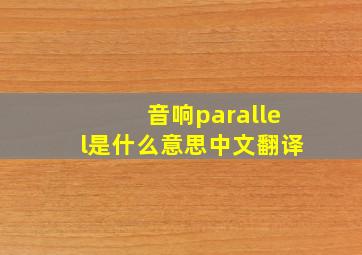 音响parallel是什么意思中文翻译