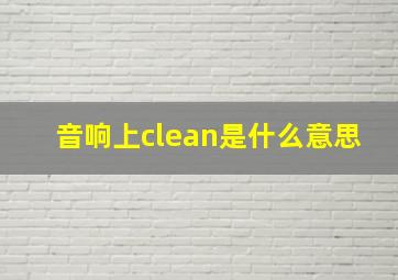 音响上clean是什么意思