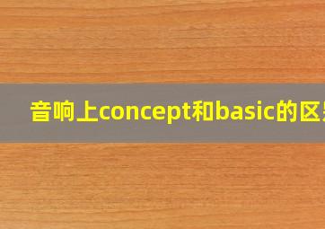 音响上concept和basic的区别