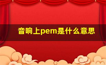 音响上pem是什么意思