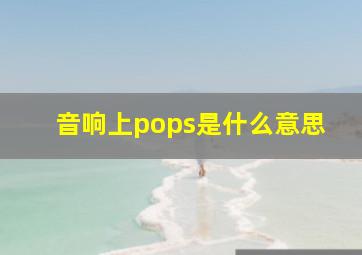 音响上pops是什么意思