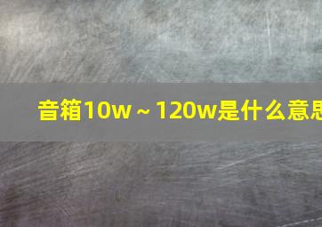 音箱10w～120w是什么意思