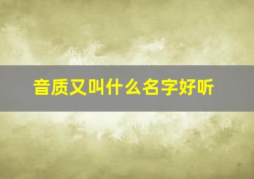 音质又叫什么名字好听