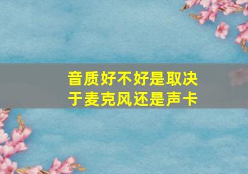 音质好不好是取决于麦克风还是声卡