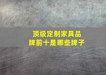 顶级定制家具品牌前十是哪些牌子