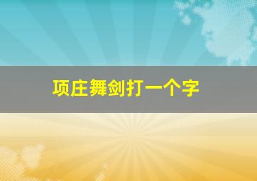 项庄舞剑打一个字