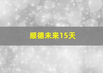 顺德未来15天