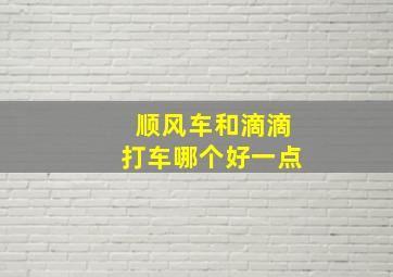 顺风车和滴滴打车哪个好一点