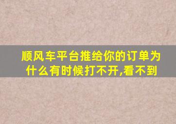 顺风车平台推给你的订单为什么有时候打不开,看不到