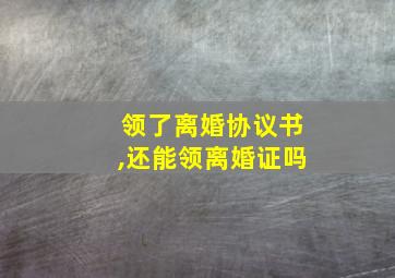 领了离婚协议书,还能领离婚证吗