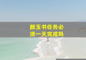 颜玉书任务必须一天完成吗