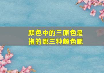 颜色中的三原色是指的哪三种颜色呢