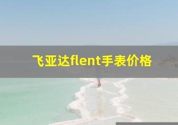 飞亚达flent手表价格