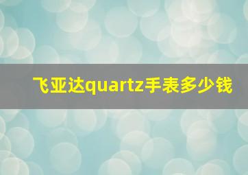 飞亚达quartz手表多少钱