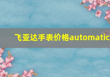 飞亚达手表价格automatic