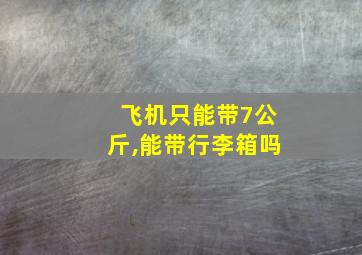 飞机只能带7公斤,能带行李箱吗