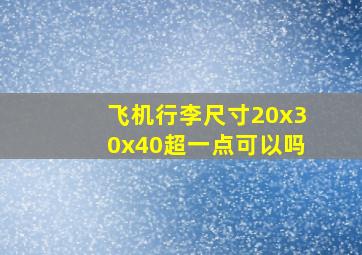 飞机行李尺寸20x30x40超一点可以吗