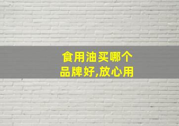 食用油买哪个品牌好,放心用