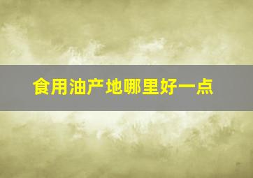 食用油产地哪里好一点