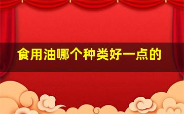 食用油哪个种类好一点的