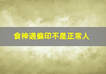 食神遇偏印不是正常人