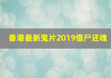 香港最新鬼片2019借尸还魂