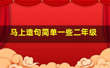 马上造句简单一些二年级