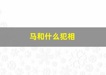 马和什么犯相