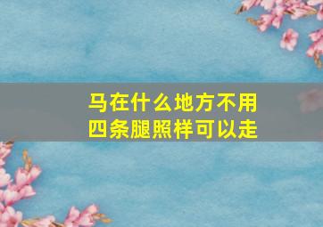 马在什么地方不用四条腿照样可以走