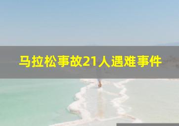 马拉松事故21人遇难事件