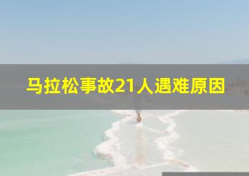 马拉松事故21人遇难原因