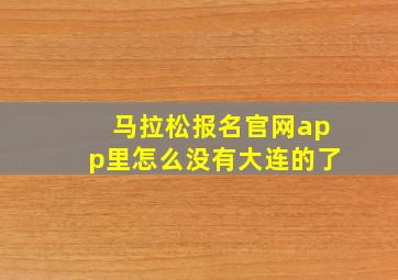 马拉松报名官网app里怎么没有大连的了