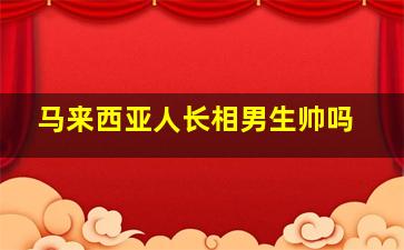 马来西亚人长相男生帅吗