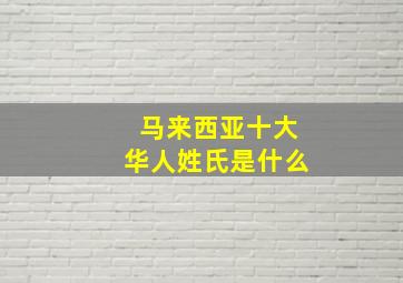 马来西亚十大华人姓氏是什么