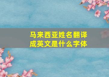 马来西亚姓名翻译成英文是什么字体