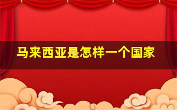 马来西亚是怎样一个国家