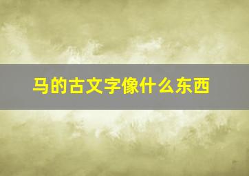 马的古文字像什么东西