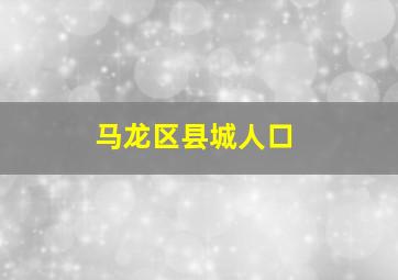 马龙区县城人口