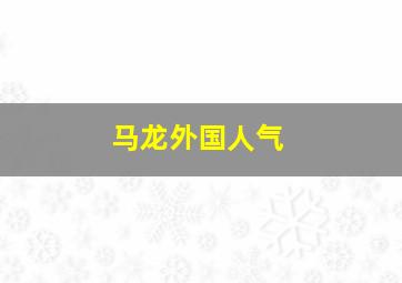 马龙外国人气