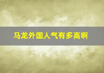 马龙外国人气有多高啊