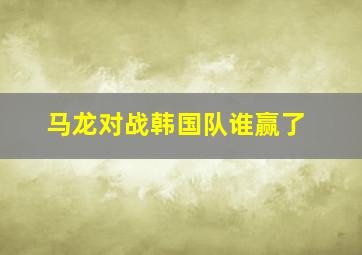 马龙对战韩国队谁赢了