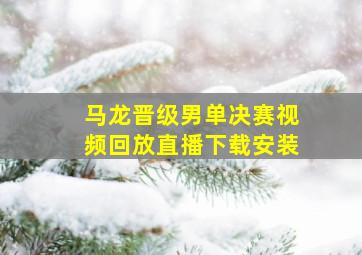 马龙晋级男单决赛视频回放直播下载安装