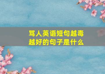 骂人英语短句越毒越好的句子是什么