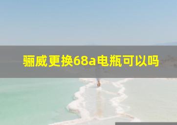 骊威更换68a电瓶可以吗