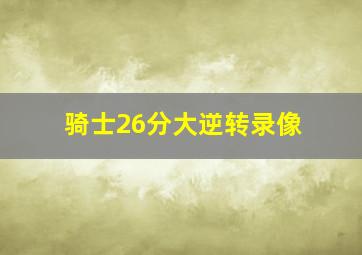 骑士26分大逆转录像